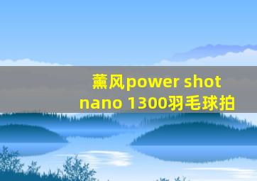 薰风power shot nano 1300羽毛球拍